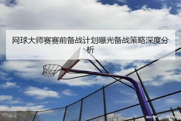 网球大师赛赛前备战计划曝光备战策略深度分析